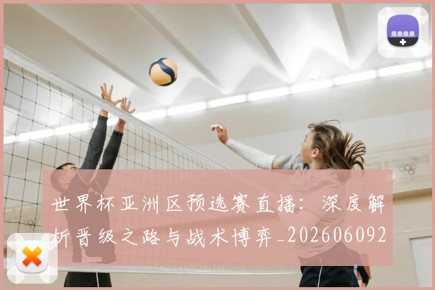 世界杯亚洲区预选赛直播：深度解析晋级之路与战术博弈_20260609201255