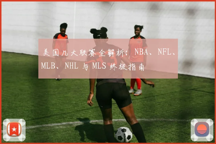 美国几大联赛全解析：NBA、NFL、MLB、NHL 与 MLS 终极指南