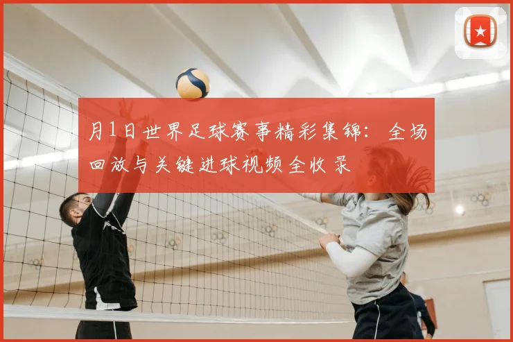 月1日世界足球赛事精彩集锦：全场回放与关键进球视频全收录