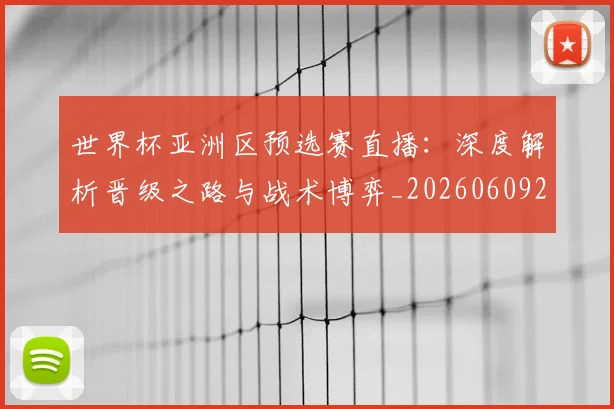 世界杯亚洲区预选赛直播：深度解析晋级之路与战术博弈_20260609201255