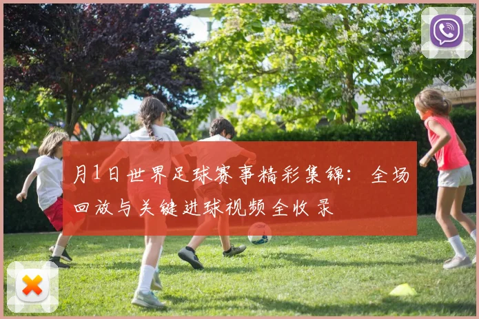月1日世界足球赛事精彩集锦：全场回放与关键进球视频全收录
